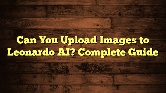 Can You Upload Images to Leonardo AI? Complete Guide