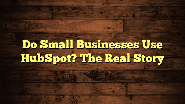 Do Small Businesses Use HubSpot? The Real Story