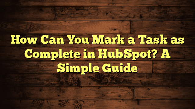 How Can You Mark a Task as Complete in HubSpot? A Simple Guide