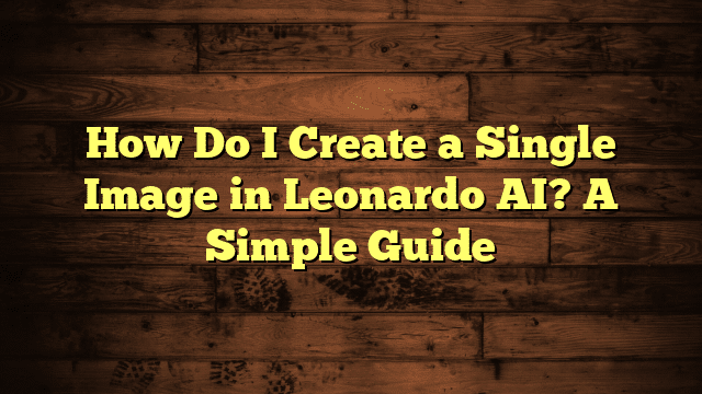 How Do I Create a Single Image in Leonardo AI? A Simple Guide