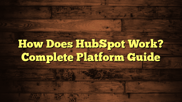How Does HubSpot Work? Complete Platform Guide