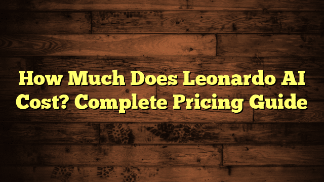 How Much Does Leonardo AI Cost? Complete Pricing Guide