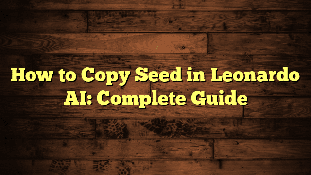 How to Copy Seed in Leonardo AI: Complete Guide