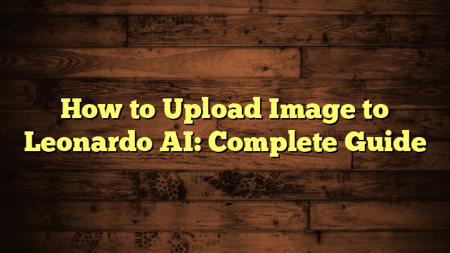 How to Upload Image to Leonardo AI: Complete Guide