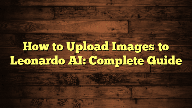 How to Upload Images to Leonardo AI: Complete Guide