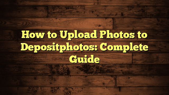 How to Upload Photos to Depositphotos: Complete Guide