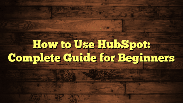 How to Use HubSpot: Complete Guide for Beginners