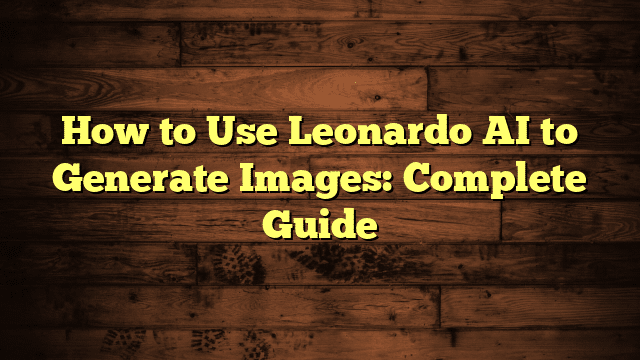 How to Use Leonardo AI to Generate Images: Complete Guide