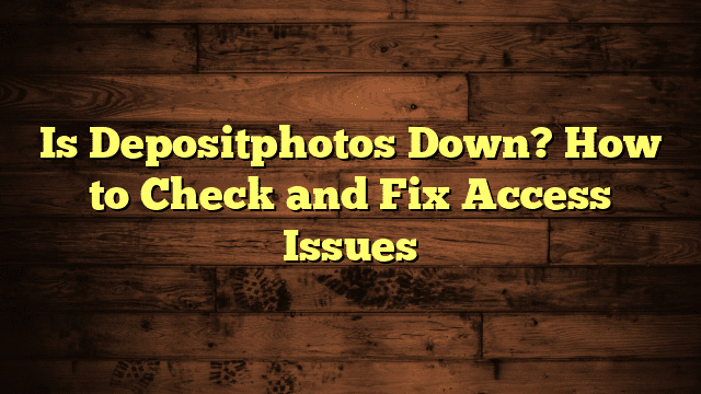 Is Depositphotos Down? How to Check and Fix Access Issues