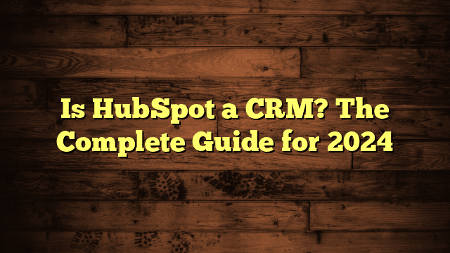 Is HubSpot a CRM? The Complete Guide for 2024