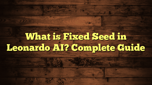 What is Fixed Seed in Leonardo AI? Complete Guide