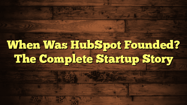 When Was HubSpot Founded? The Complete Startup Story
