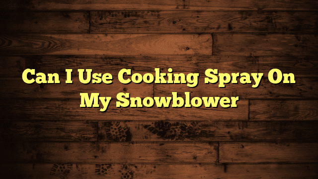Can I Use Cooking Spray On My Snowblower