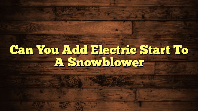Can You Add Electric Start To A Snowblower