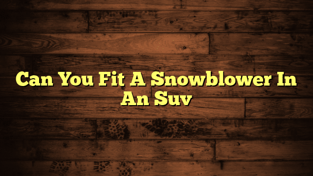 Can You Fit A Snowblower In An Suv