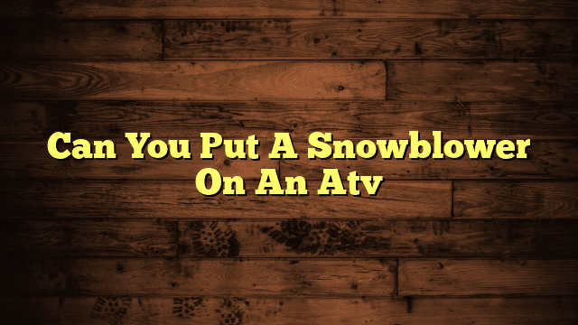 Can You Put A Snowblower On An Atv