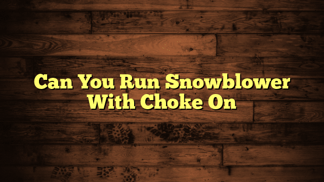 Can You Run Snowblower With Choke On