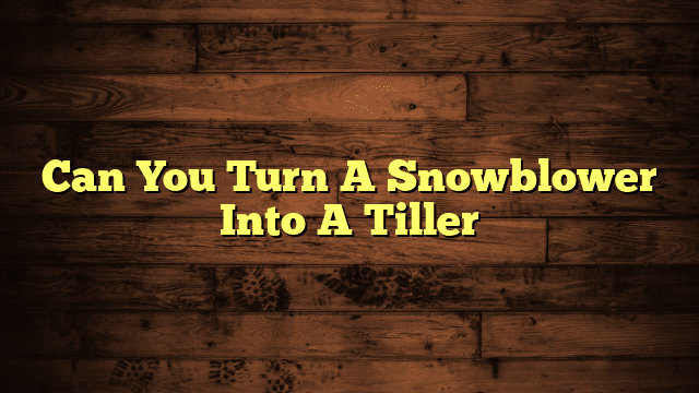 Can You Turn A Snowblower Into A Tiller