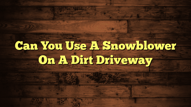 Can You Use A Snowblower On A Dirt Driveway