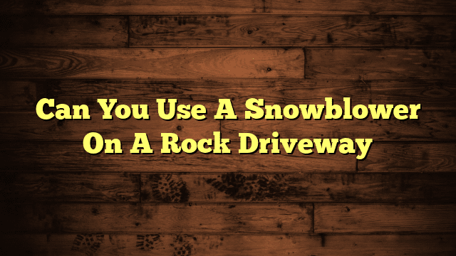 Can You Use A Snowblower On A Rock Driveway