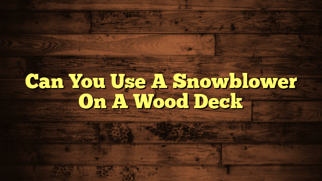 Can You Use A Snowblower On A Wood Deck