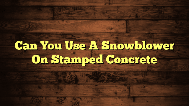 Can You Use A Snowblower On Stamped Concrete