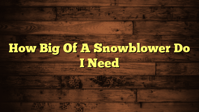How Big Of A Snowblower Do I Need