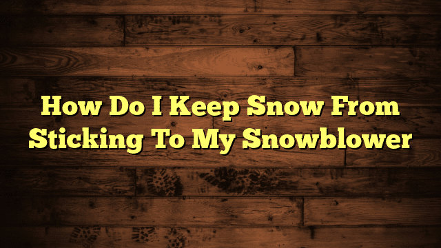 How Do I Keep Snow From Sticking To My Snowblower