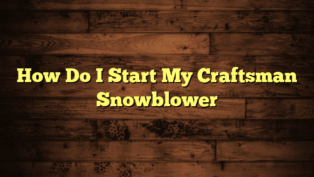 How Do I Start My Craftsman Snowblower