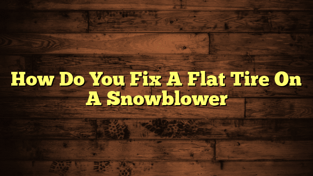 How Do You Fix A Flat Tire On A Snowblower