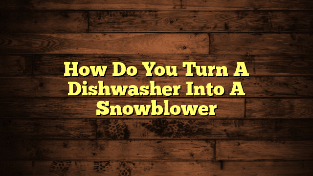How Do You Turn A Dishwasher Into A Snowblower