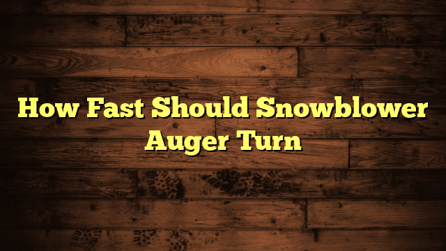 How Fast Should Snowblower Auger Turn