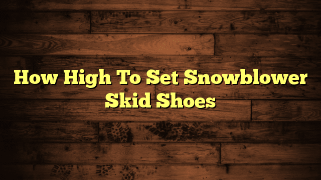 How High To Set Snowblower Skid Shoes