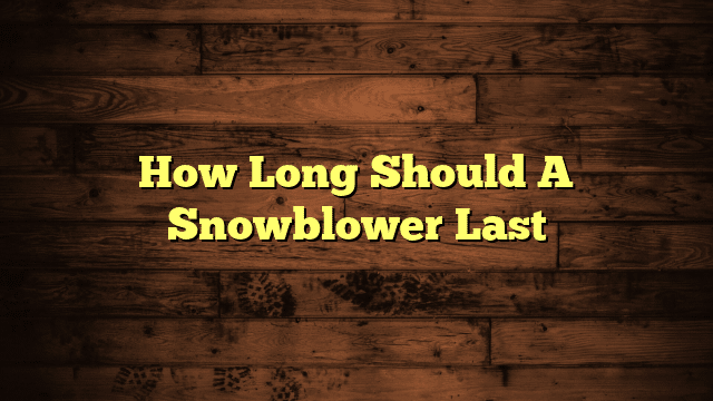 How Long Should A Snowblower Last