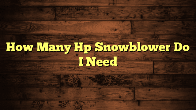 How Many Hp Snowblower Do I Need
