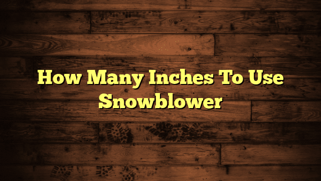 How Many Inches To Use Snowblower