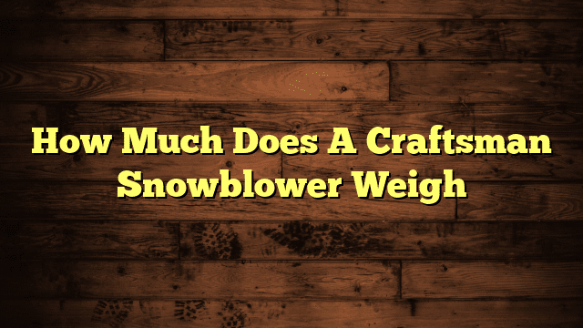 How Much Does A Craftsman Snowblower Weigh