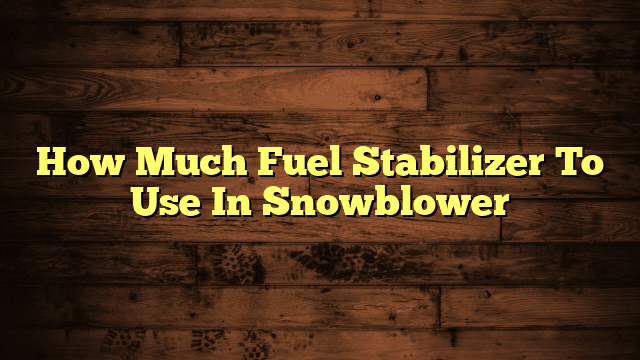 How Much Fuel Stabilizer To Use In Snowblower