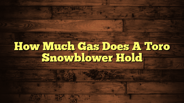 How Much Gas Does A Toro Snowblower Hold