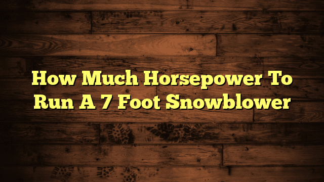 How Much Horsepower To Run A 7 Foot Snowblower
