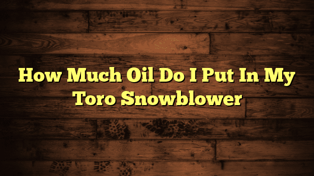 How Much Oil Do I Put In My Toro Snowblower