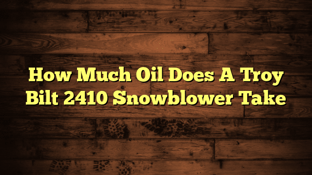 How Much Oil Does A Troy Bilt 2410 Snowblower Take