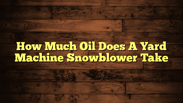 How Much Oil Does A Yard Machine Snowblower Take