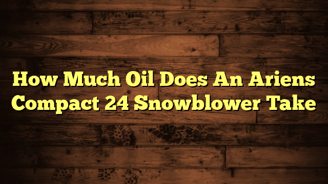 How Much Oil Does An Ariens Compact 24 Snowblower Take