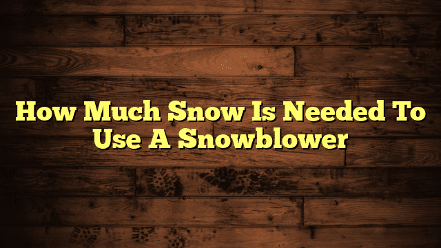 How Much Snow Is Needed To Use A Snowblower