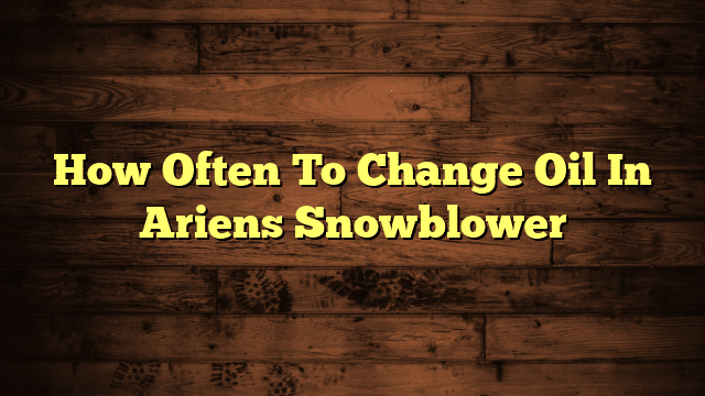 How Often To Change Oil In Ariens Snowblower