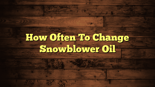 How Often To Change Snowblower Oil