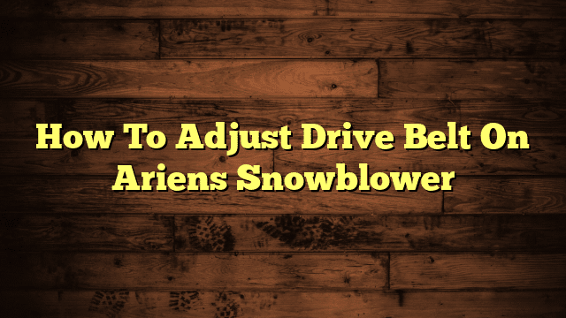 How To Adjust Drive Belt On Ariens Snowblower