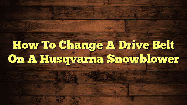 How To Change A Drive Belt On A Husqvarna Snowblower