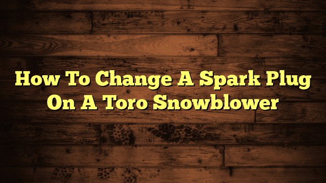 How To Change A Spark Plug On A Toro Snowblower